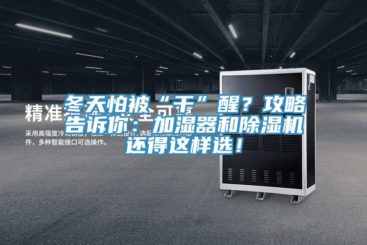 冬天怕被“干”醒？攻略告訴你：加濕器和除濕機(jī)還得這樣選！