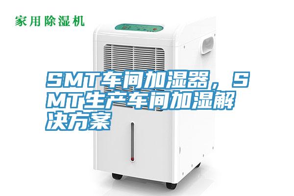 SMT車(chē)間加濕器，SMT生產(chǎn)車(chē)間加濕解決方案