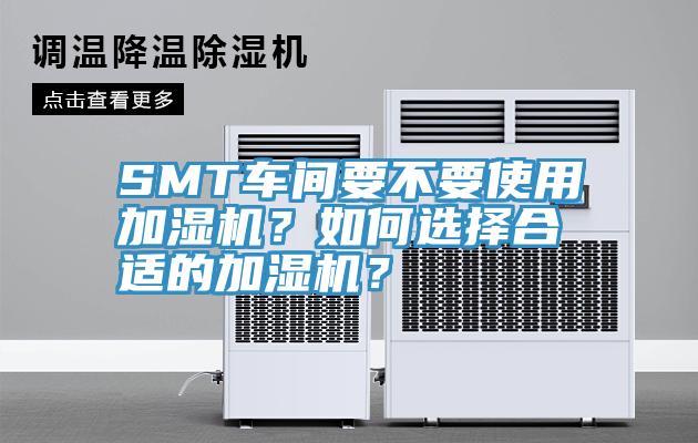 SMT車(chē)間要不要使用加濕機(jī)？如何選擇合適的加濕機(jī)？