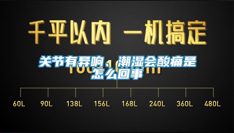 關節(jié)有異響、潮濕會酸痛是怎么回事