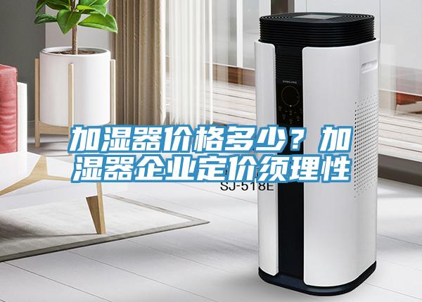 加濕器價(jià)格多少？加濕器企業(yè)定價(jià)須理性