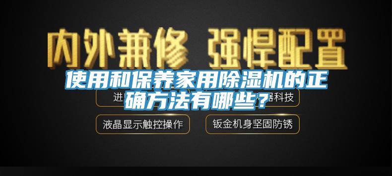 使用和保養(yǎng)家用除濕機(jī)的正確方法有哪些？