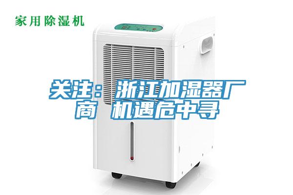 關(guān)注：浙江加濕器廠商 機(jī)遇危中尋