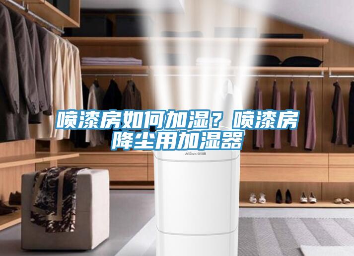 噴漆房如何加濕？噴漆房降塵用加濕器