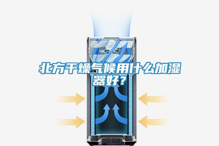 北方干燥氣候用什么加濕器好？