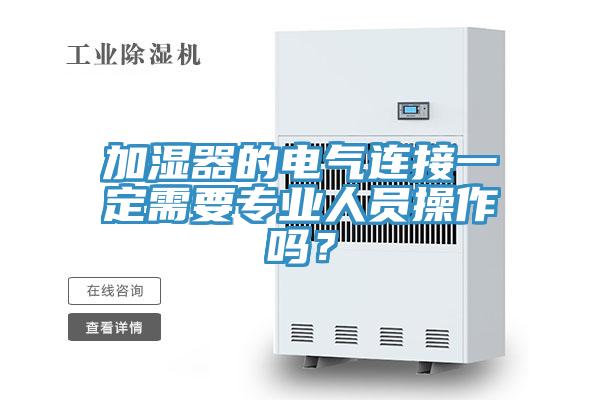 加濕器的電氣連接一定需要專業(yè)人員操作嗎？