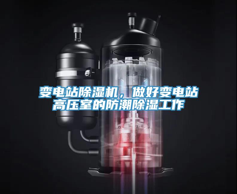 變電站除濕機，做好變電站高壓室的防潮除濕工作