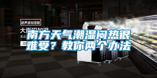 南方天氣潮濕悶熱很難受？教你兩個(gè)辦法