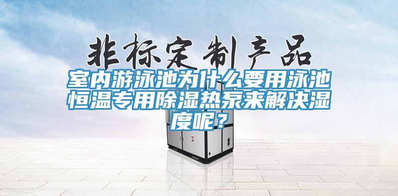 室內(nèi)游泳池為什么要用泳池恒溫專用除濕熱泵來解決濕度呢？