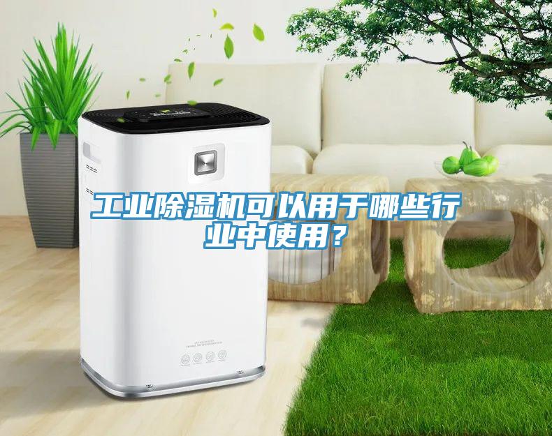 工業(yè)除濕機可以用于哪些行業(yè)中使用？