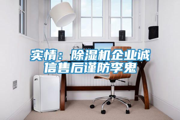 實情：除濕機企業(yè)誠信售后謹(jǐn)防李鬼