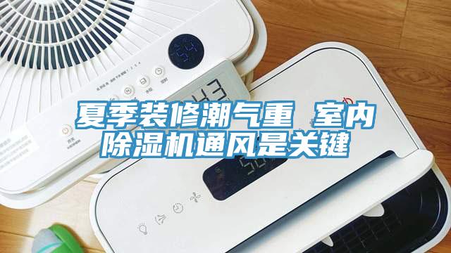 夏季裝修潮氣重 室內(nèi)除濕機通風是關鍵