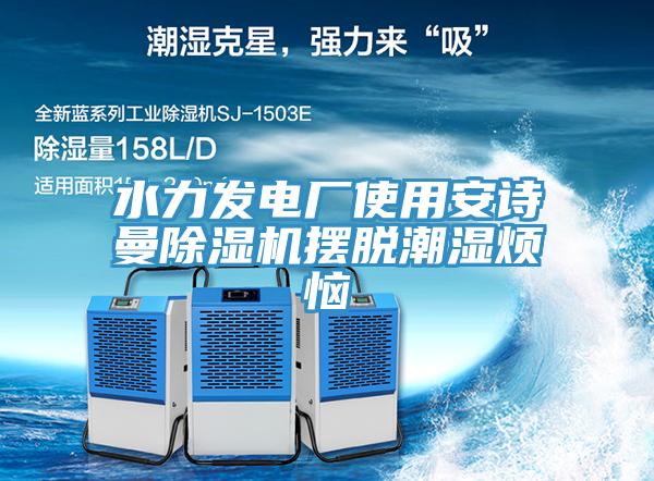 水力發(fā)電廠使用安詩曼除濕機(jī)擺脫潮濕煩惱