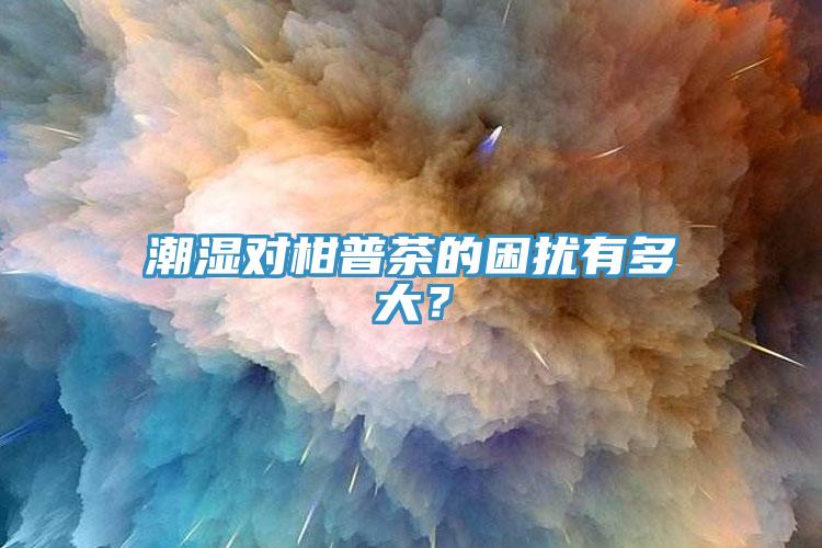 潮濕對(duì)柑普茶的困擾有多大？