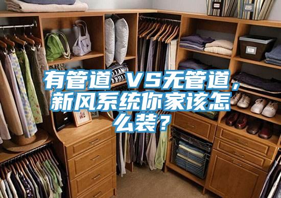 有管道 VS無管道，新風(fēng)系統(tǒng)你家該怎么裝？