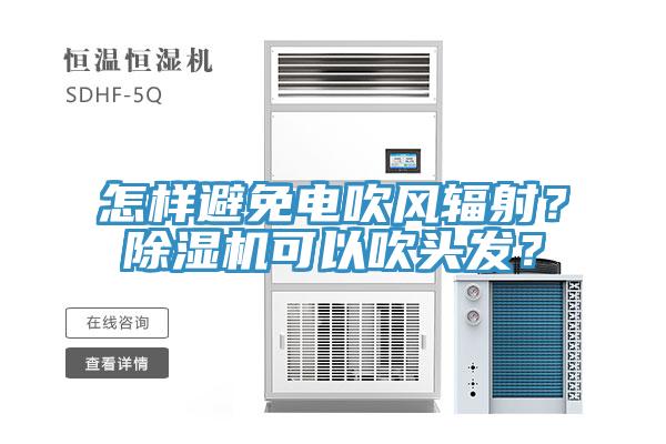 怎樣避免電吹風(fēng)輻射？除濕機(jī)可以吹頭發(fā)？