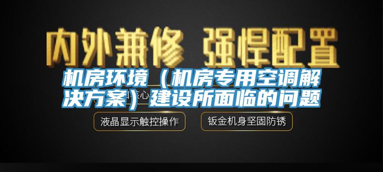 機房環(huán)境（機房專用空調(diào)解決方案）建設(shè)所面臨的問題