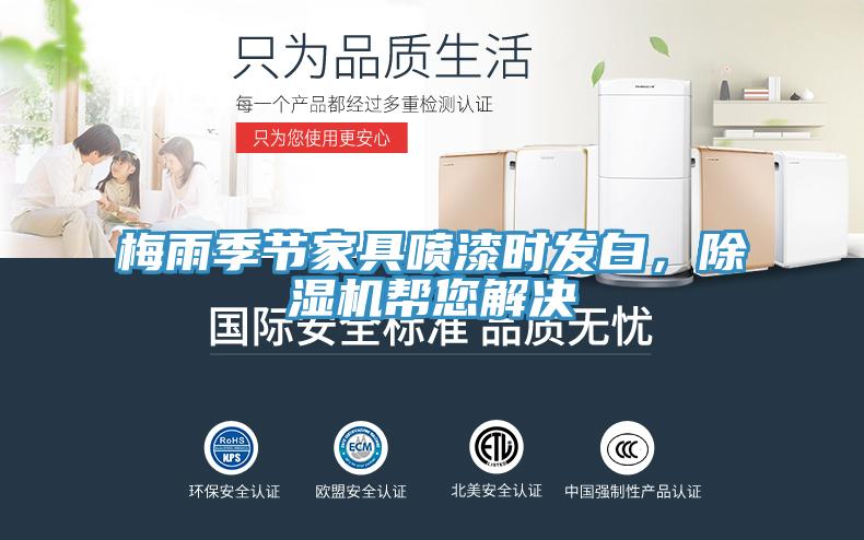 梅雨季節(jié)家具噴漆時發(fā)白，除濕機幫您解決