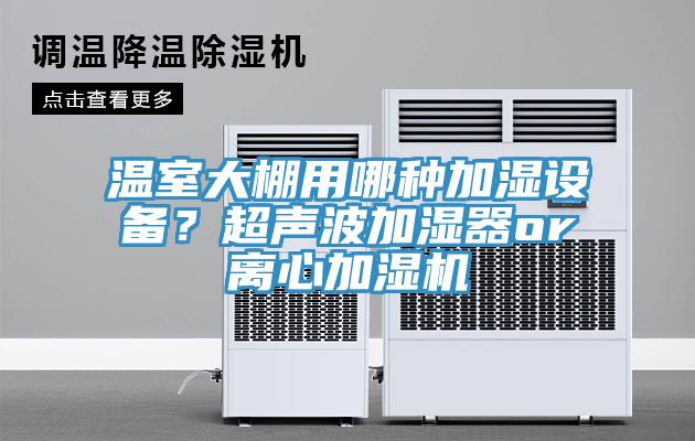 溫室大棚用哪種加濕設(shè)備？超聲波加濕器or離心加濕機