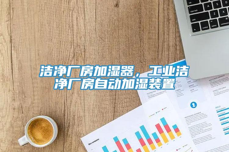 潔凈廠房加濕器，工業(yè)潔凈廠房自動加濕裝置