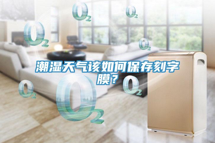 潮濕天氣該如何保存刻字膜？