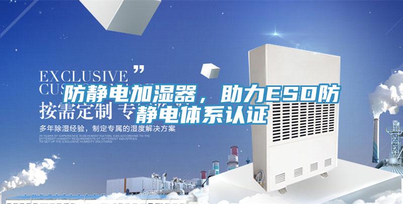 防靜電加濕器，助力ESD防靜電體系認(rèn)證