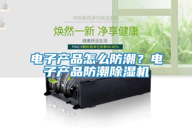 電子產品怎么防潮？電子產品防潮除濕機