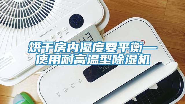 烘干房內(nèi)濕度要平衡—使用耐高溫型除濕機