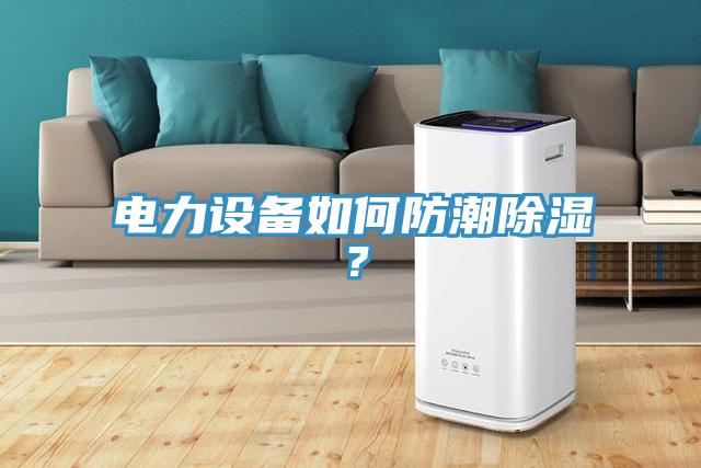 電力設備如何防潮除濕？