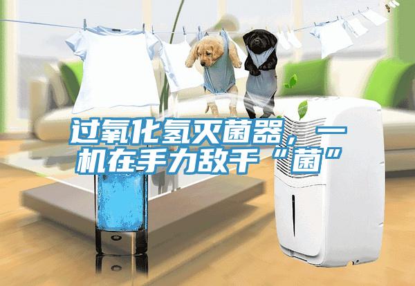 過氧化氫滅菌器，一機在手力敵千“菌”