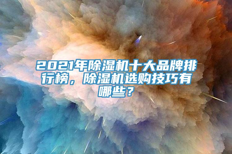 2021年除濕機(jī)十大品牌排行榜，除濕機(jī)選購技巧有哪些？