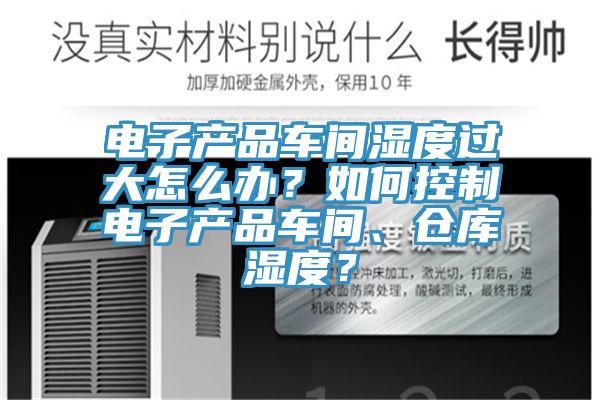 電子產品車間濕度過大怎么辦？如何控制電子產品車間、倉庫濕度？