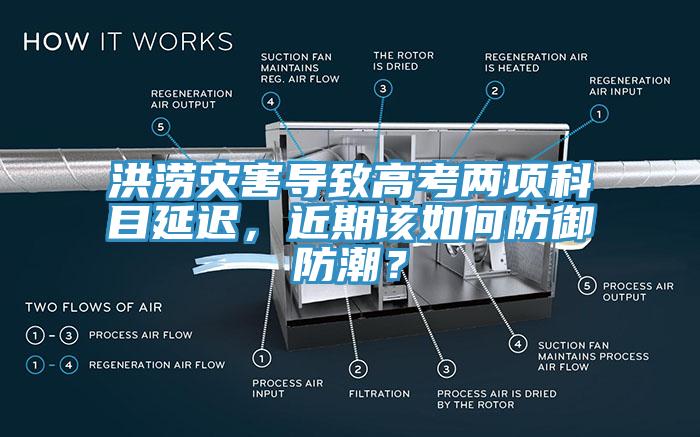 洪澇災(zāi)害導(dǎo)致高考兩項(xiàng)科目延遲，近期該如何防御防潮？