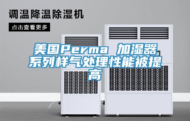 美國Perma 加濕器系列樣氣處理性能被提高