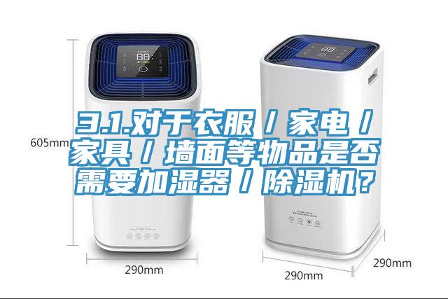 3.1.對于衣服／家電／家具／墻面等物品是否需要加濕器／除濕機(jī)？