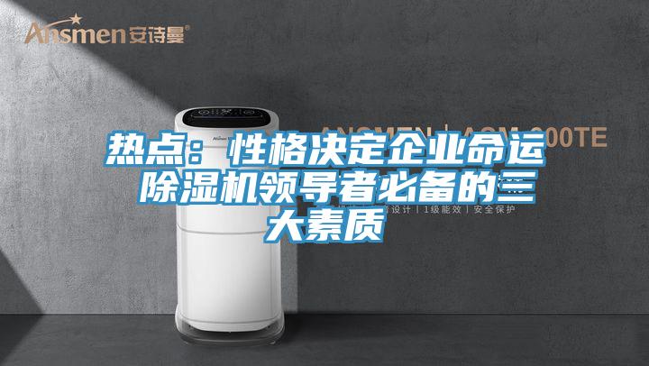 熱點：性格決定企業(yè)命運 除濕機領導者必備的三大素質