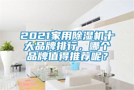 2021家用除濕機(jī)十大品牌排行，哪個品牌值得推薦呢？