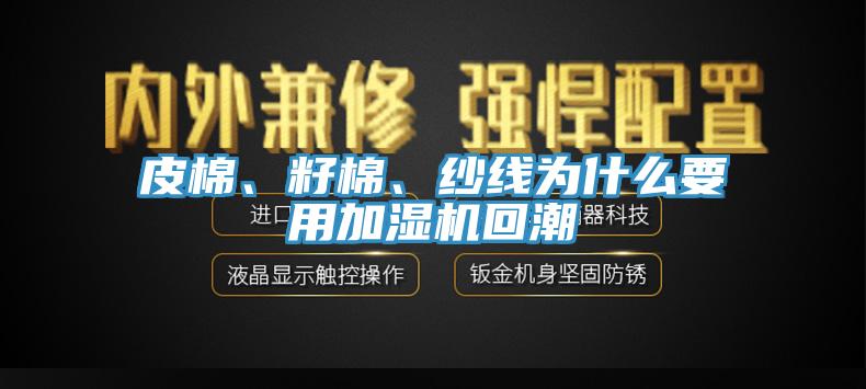 皮棉、籽棉、紗線為什么要用加濕機(jī)回潮