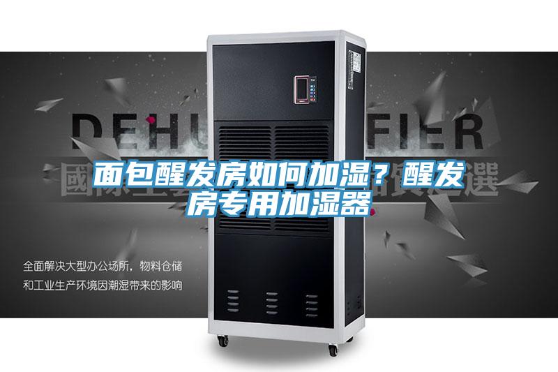 面包醒發(fā)房如何加濕？醒發(fā)房專用加濕器