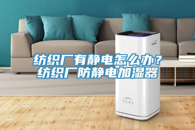 紡織廠有靜電怎么辦？紡織廠防靜電加濕器