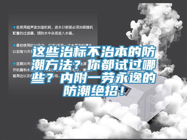 這些治標(biāo)不治本的防潮方法？你都試過哪些？內(nèi)附一勞永逸的防潮絕招！