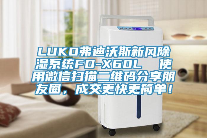 LUKO弗迪沃斯新風除濕系統(tǒng)FD-X60L  使用微信掃描二維碼分享朋友圈，成交更快更簡單！