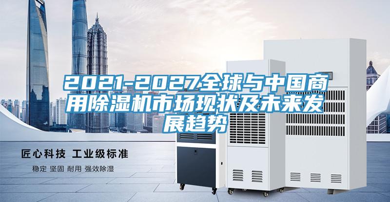 2021-2027全球與中國商用除濕機市場現(xiàn)狀及未來發(fā)展趨勢