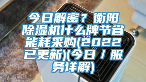 今日解密？衡陽除濕機(jī)什么牌節(jié)省能耗采購(2022已更新)(今日／服務(wù)詳解)