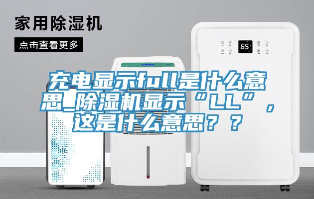 充電顯示full是什么意思_除濕機(jī)顯示“LL”，這是什么意思？？