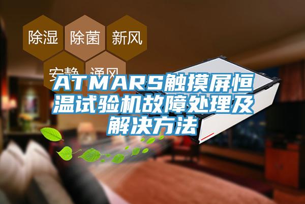 ATMARS觸摸屏恒溫試驗(yàn)機(jī)故障處理及解決方法