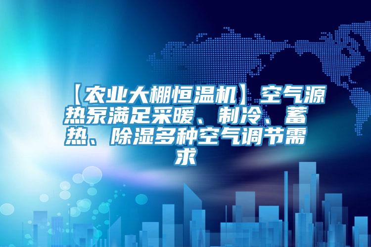 【農(nóng)業(yè)大棚恒溫機(jī)】空氣源熱泵滿足采暖、制冷、蓄熱、除濕多種空氣調(diào)節(jié)需求