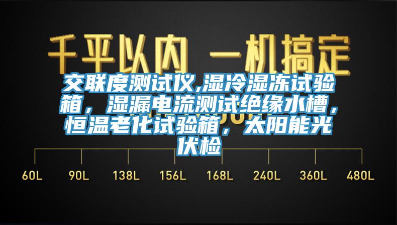 交聯(lián)度測試儀,濕冷濕凍試驗箱，濕漏電流測試絕緣水槽，恒溫老化試驗箱，太陽能光伏檢