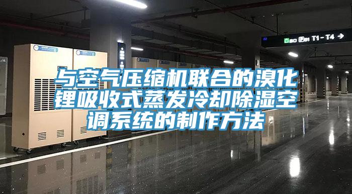 與空氣壓縮機聯(lián)合的溴化鋰吸收式蒸發(fā)冷卻除濕空調(diào)系統(tǒng)的制作方法