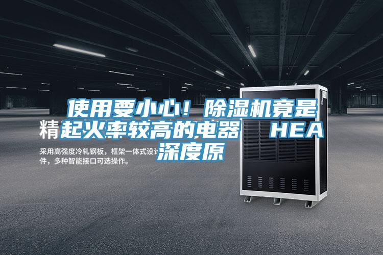 使用要小心！除濕機竟是起火率較高的電器  HEA深度原